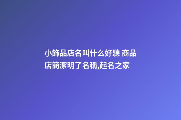 小飾品店名叫什么好聽 商品店簡潔明了名稱,起名之家-第1張-店鋪起名-玄機派